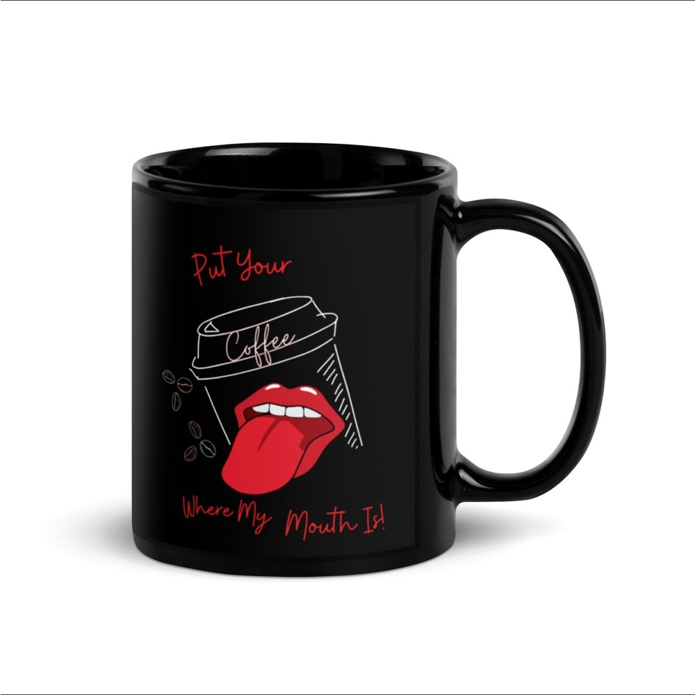 Black Glossy Mug For Coffee Lovers - Put Your Coffee Where My Mouth Is!